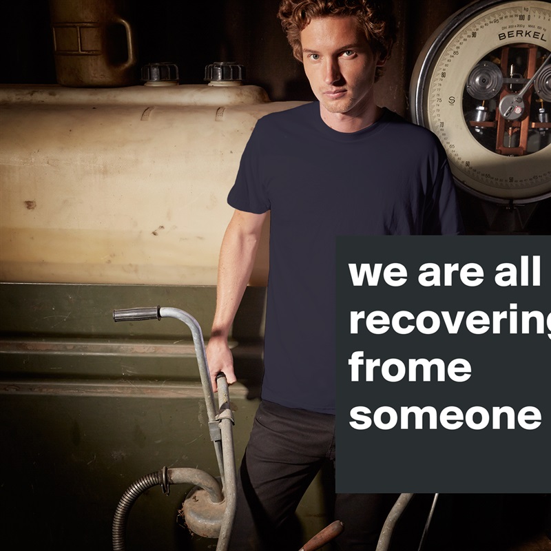 we are all recovering frome someone White Tshirt American Apparel Custom Men 