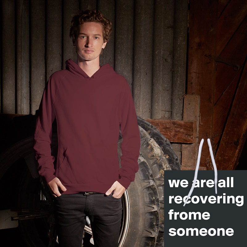 we are all recovering frome someone White American Apparel Unisex Pullover Hoodie Custom  