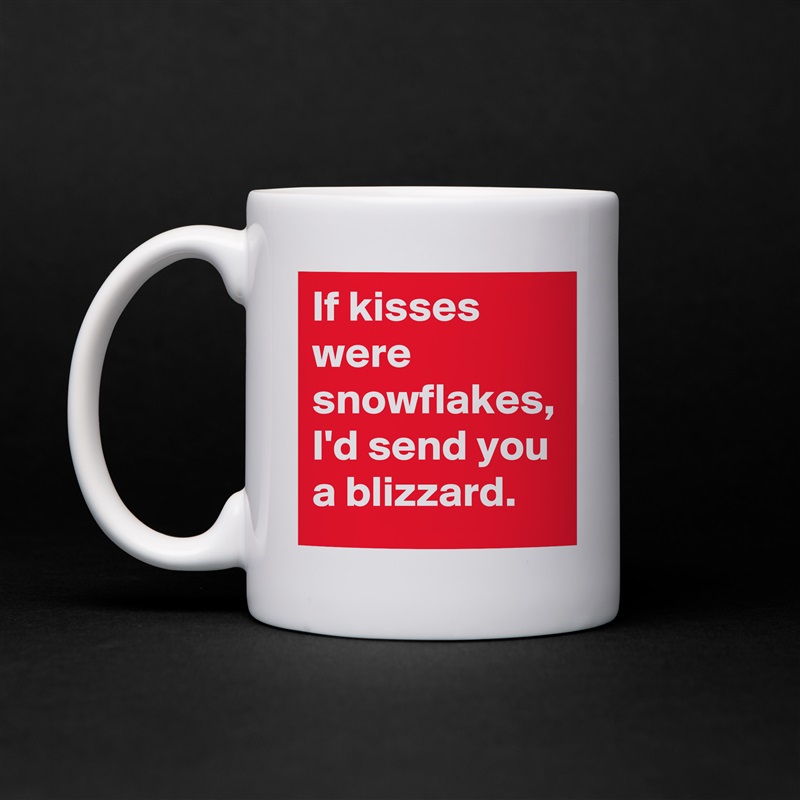 If kisses were snowflakes, I'd send you a blizzard. White Mug Coffee Tea Custom 