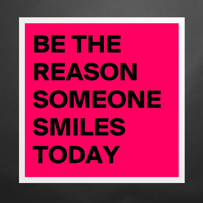 BE THE REASON SOMEONE SMILES TODAY  Matte White Poster Print Statement Custom 