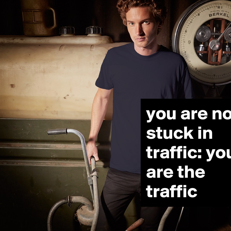 you are not stuck in traffic: you are the traffic White Tshirt American Apparel Custom Men 