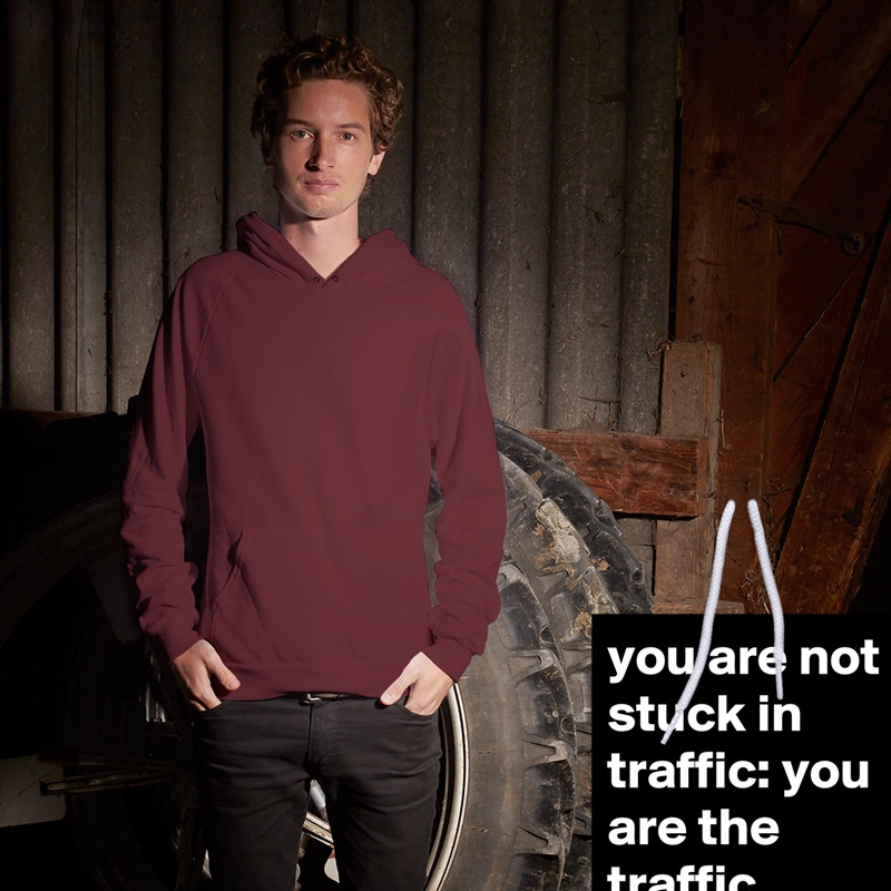 you are not stuck in traffic: you are the traffic White American Apparel Unisex Pullover Hoodie Custom  