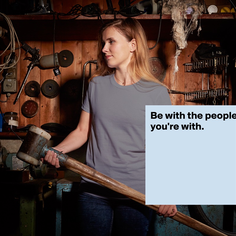 Be with the people you're with.





 White American Apparel Short Sleeve Tshirt Custom 