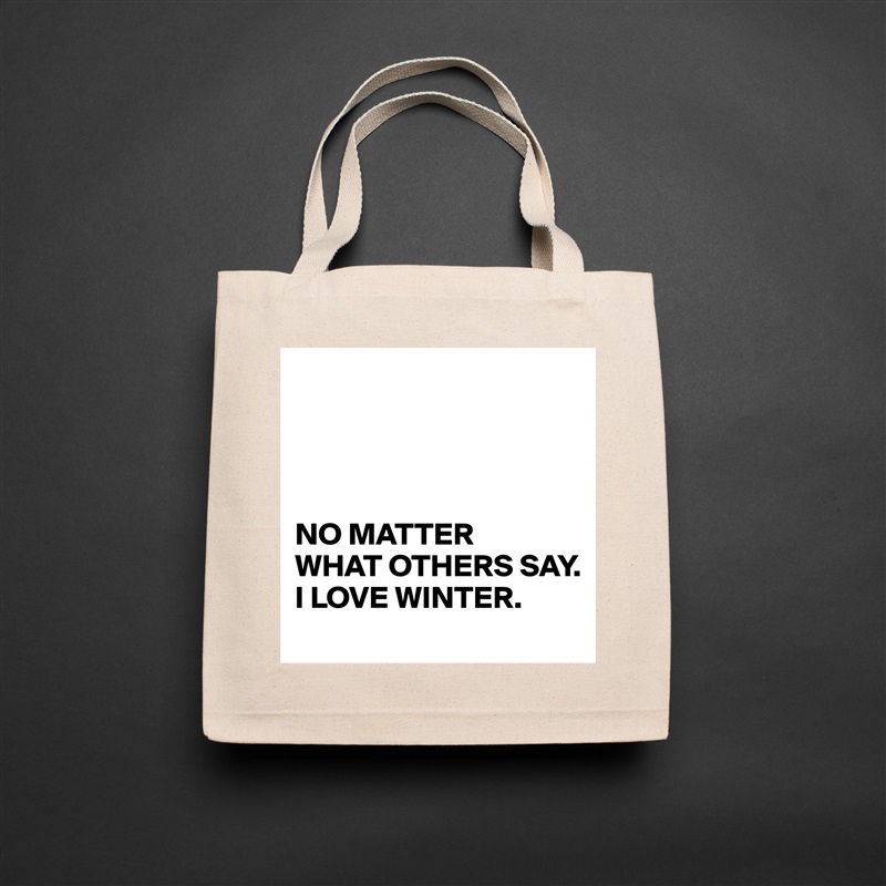 




NO MATTER 
WHAT OTHERS SAY. 
I LOVE WINTER. Natural Eco Cotton Canvas Tote 