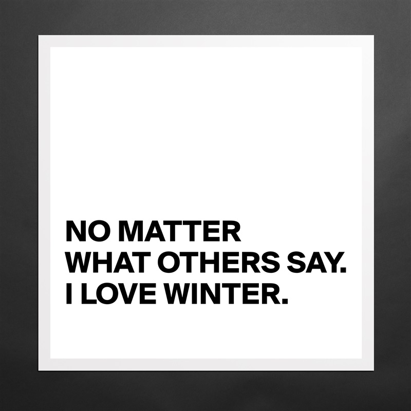 




NO MATTER 
WHAT OTHERS SAY. 
I LOVE WINTER. Matte White Poster Print Statement Custom 