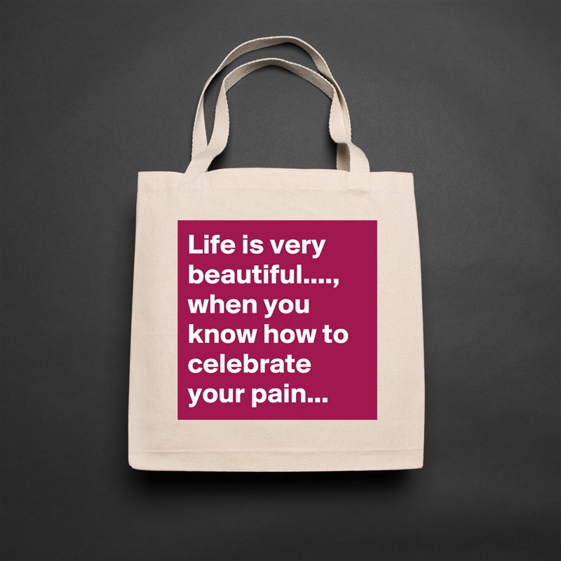 Life is very beautiful...., when you know how to celebrate your pain... Natural Eco Cotton Canvas Tote 