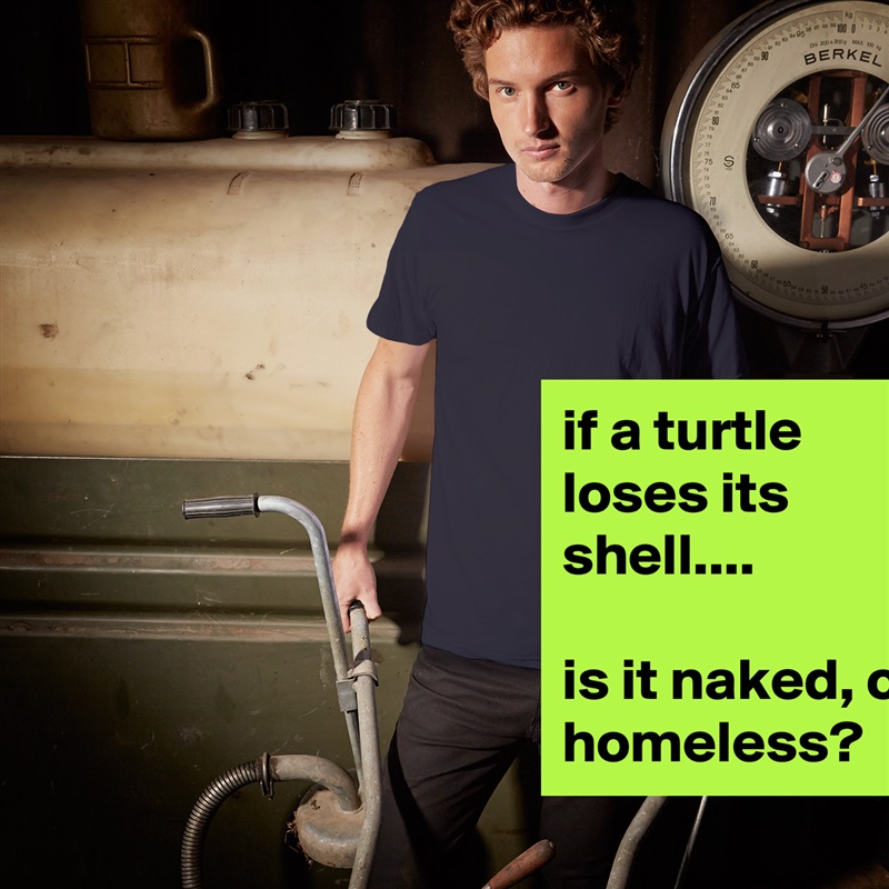 if a turtle loses its shell....

is it naked, or homeless? White Tshirt American Apparel Custom Men 