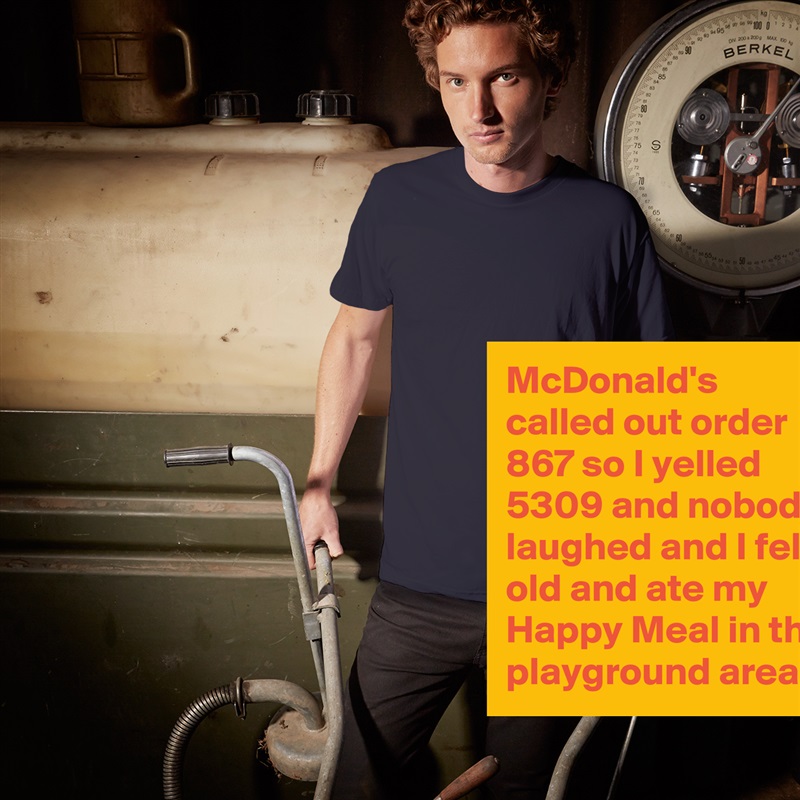 McDonald's called out order 867 so I yelled 5309 and nobody laughed and I felt old and ate my Happy Meal in the playground area White Tshirt American Apparel Custom Men 