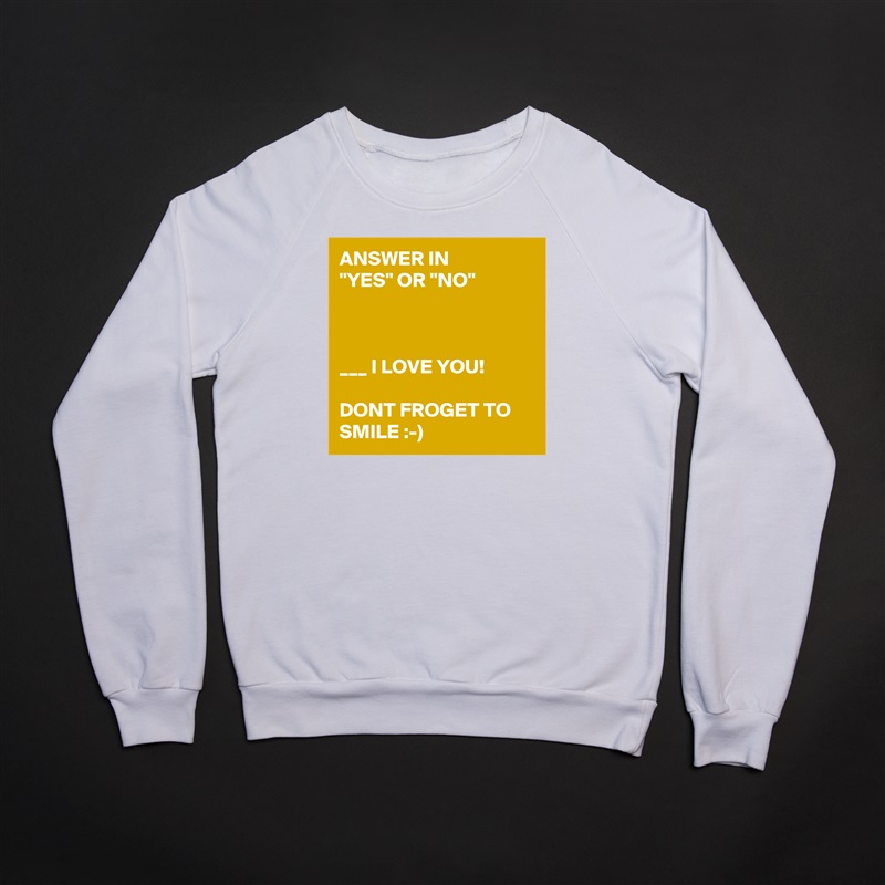 ANSWER IN        "YES" OR "NO"



___ I LOVE YOU! 

DONT FROGET TO SMILE :-) White Gildan Heavy Blend Crewneck Sweatshirt 