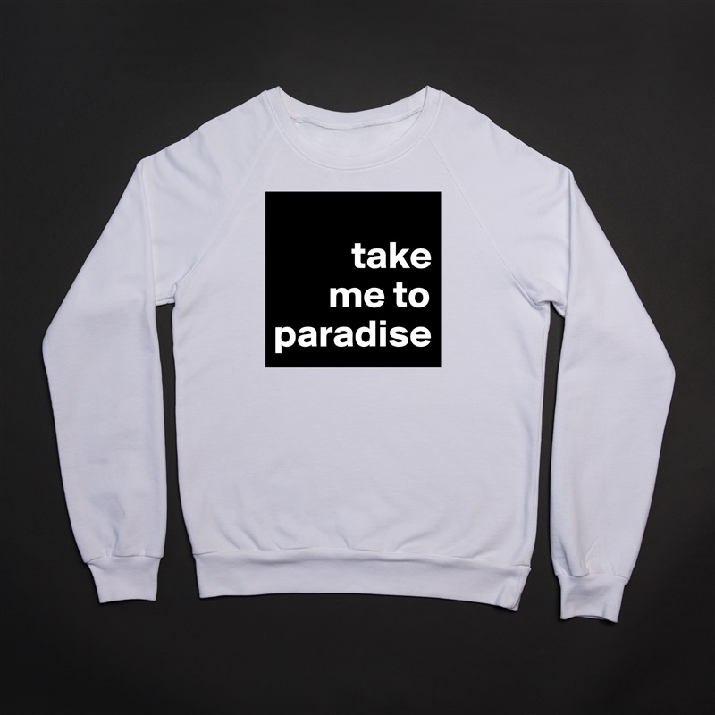 
          take 
       me to   paradise White Gildan Heavy Blend Crewneck Sweatshirt 