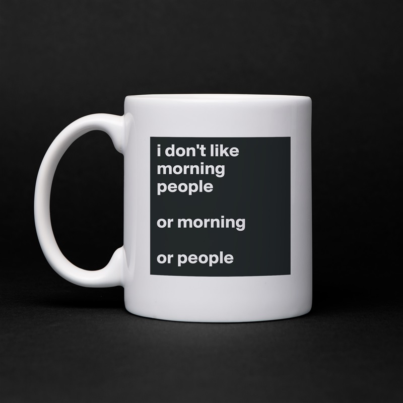 i don't like morning people

or morning

or people White Mug Coffee Tea Custom 
