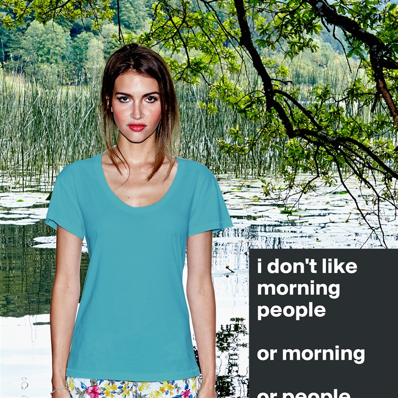i don't like morning people

or morning

or people White Womens Women Shirt T-Shirt Quote Custom Roadtrip Satin Jersey 