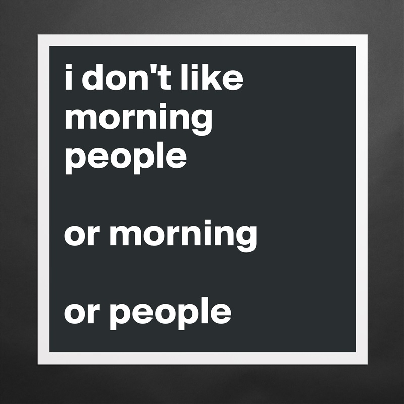i don't like morning people

or morning

or people Matte White Poster Print Statement Custom 