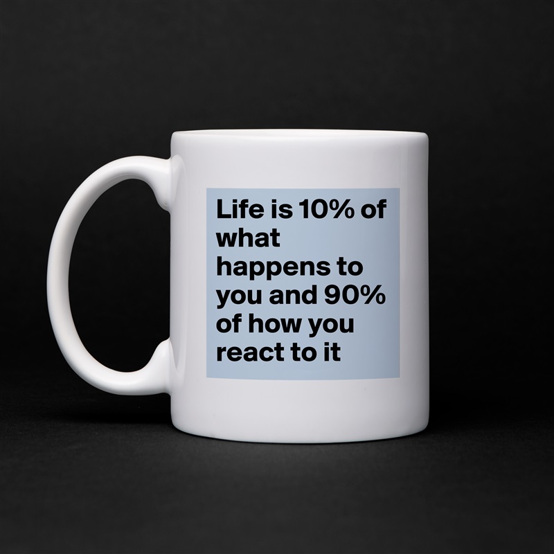 Life is 10% of what happens to you and 90% of how you react to it White Mug Coffee Tea Custom 
