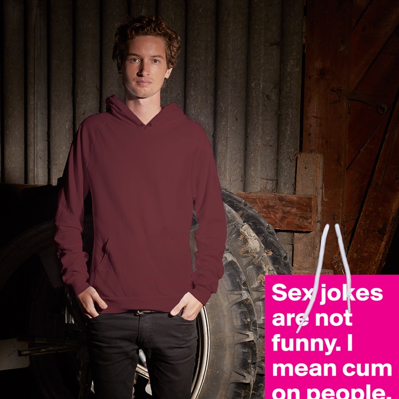 Sex jokes are not funny. I mean cum on people.  White American Apparel Unisex Pullover Hoodie Custom  