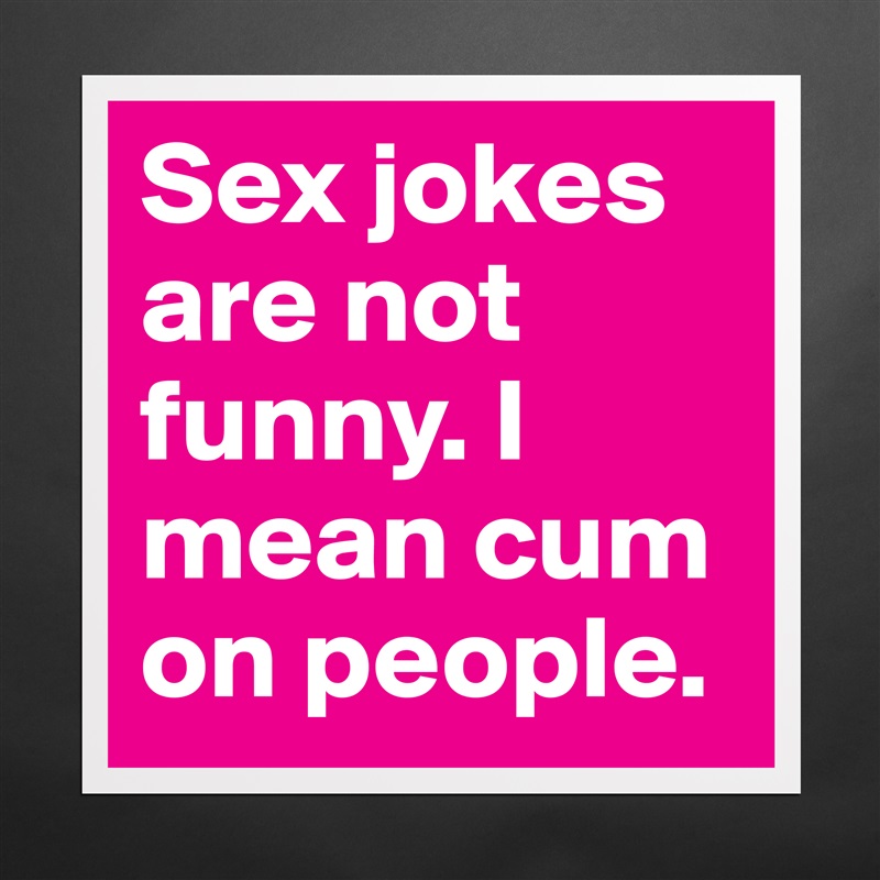 Sex jokes are not funny. I mean cum on people.  Matte White Poster Print Statement Custom 