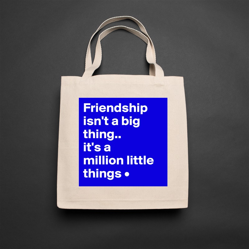 Friendship isn't a big thing..
it's a
million little things • Natural Eco Cotton Canvas Tote 