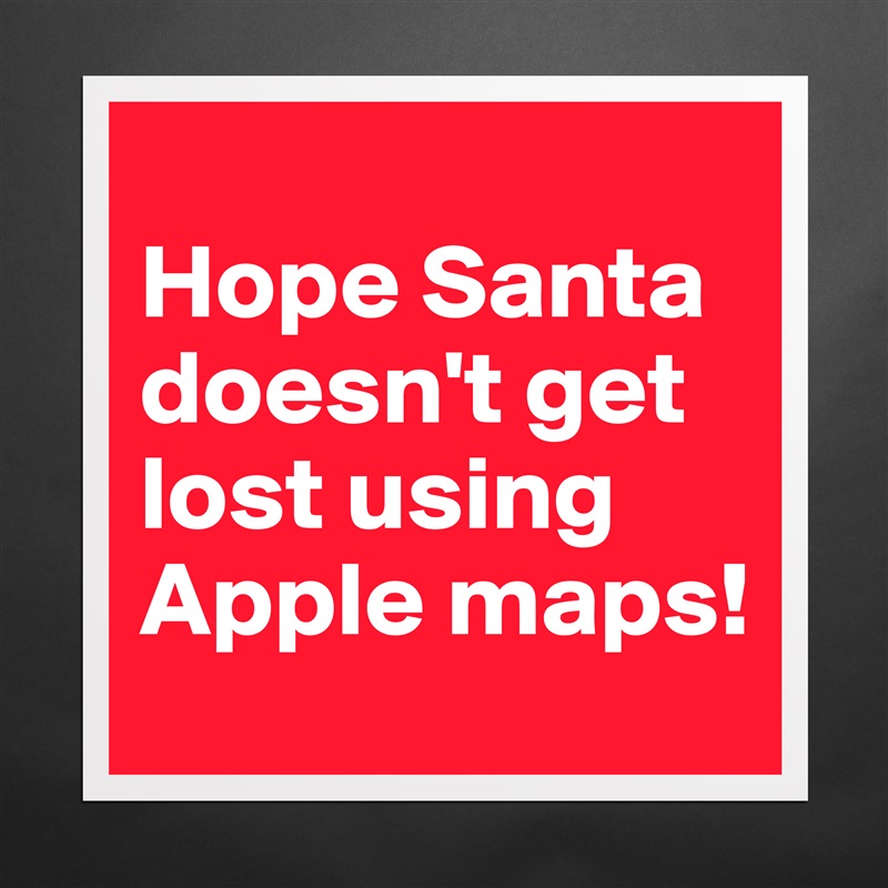 
Hope Santa doesn't get lost using Apple maps! Matte White Poster Print Statement Custom 