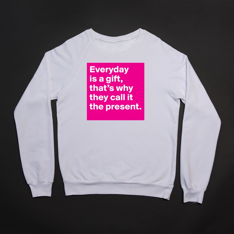 Everyday 
is a gift, that’s why they call it the present. White Gildan Heavy Blend Crewneck Sweatshirt 