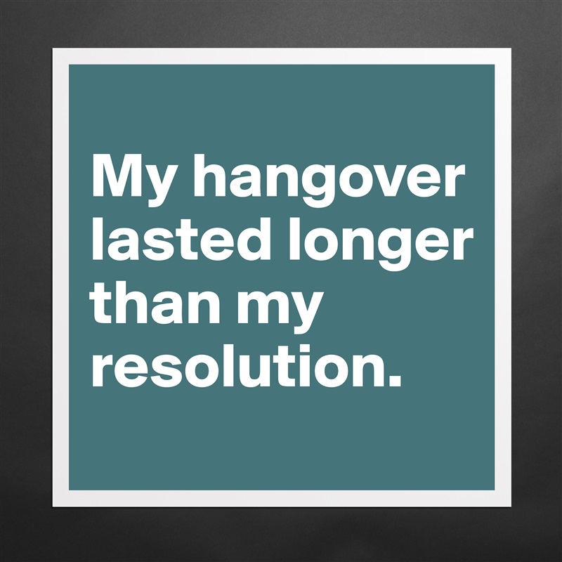 
My hangover lasted longer than my resolution. Matte White Poster Print Statement Custom 