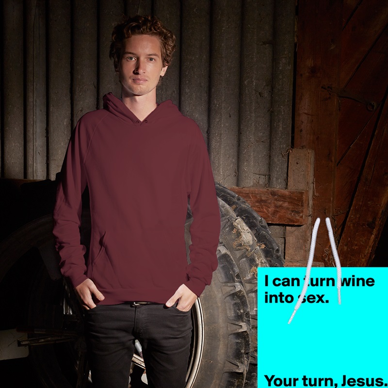 I can turn wine into sex. 
 



Your turn, Jesus.  White American Apparel Unisex Pullover Hoodie Custom  