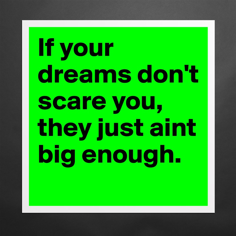 If your dreams don't scare you, they just aint big enough. Matte White Poster Print Statement Custom 