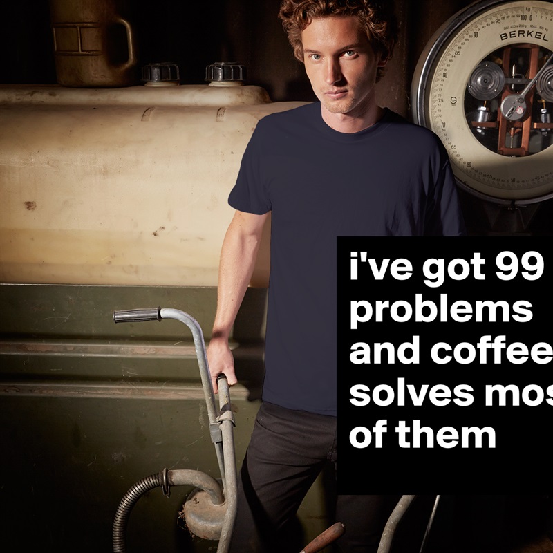 i've got 99 problems and coffee solves most of them White Tshirt American Apparel Custom Men 