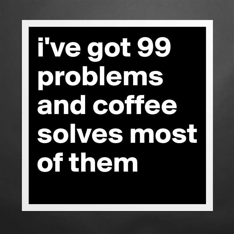 i've got 99 problems and coffee solves most of them Matte White Poster Print Statement Custom 