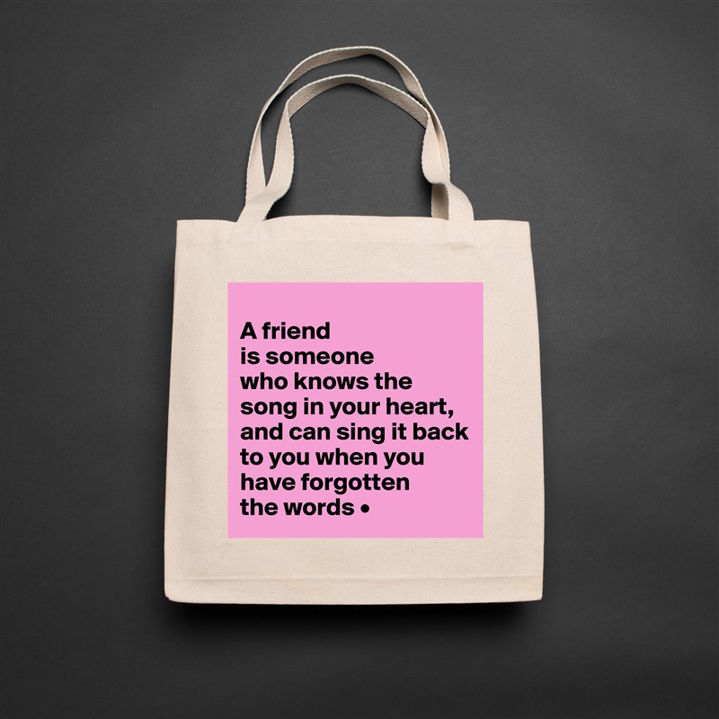 
A friend
is someone
who knows the song in your heart, and can sing it back to you when you have forgotten
the words • Natural Eco Cotton Canvas Tote 