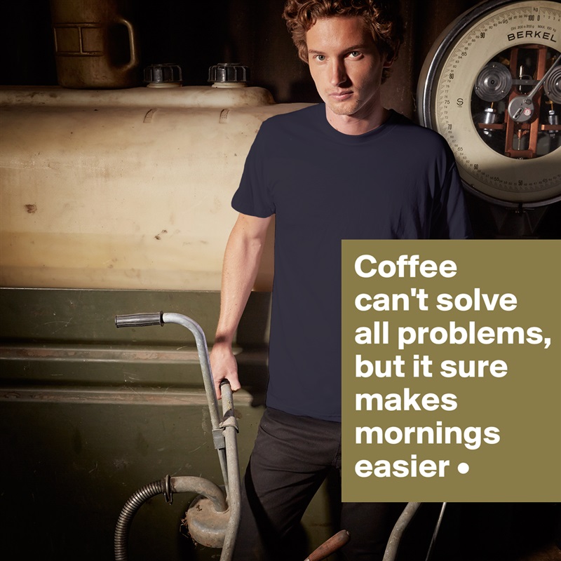 Coffee
can't solve
all problems,
but it sure makes mornings easier • White Tshirt American Apparel Custom Men 