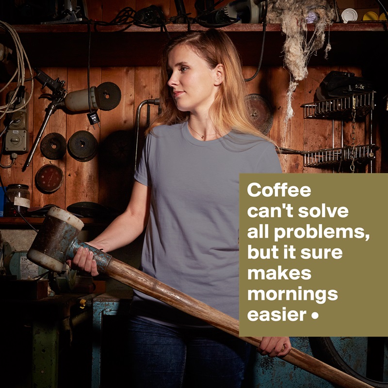 Coffee
can't solve
all problems,
but it sure makes mornings easier • White American Apparel Short Sleeve Tshirt Custom 