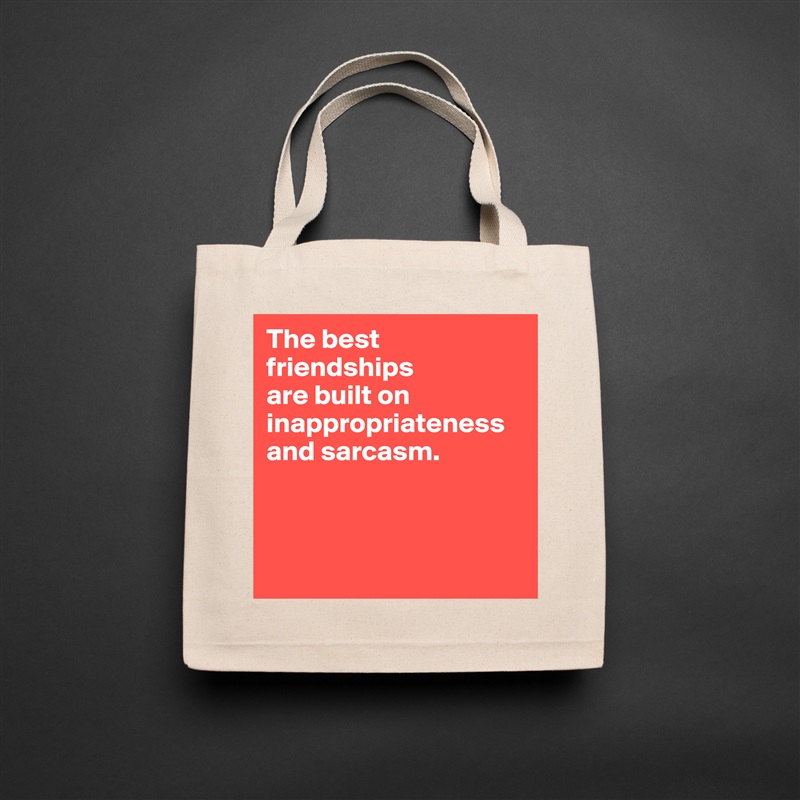 The best friendships 
are built on inappropriateness and sarcasm.



 Natural Eco Cotton Canvas Tote 