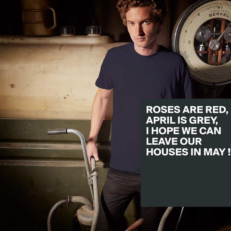 ROSES ARE RED,
APRIL IS GREY,
I HOPE WE CAN LEAVE OUR HOUSES IN MAY !



 White Tshirt American Apparel Custom Men 