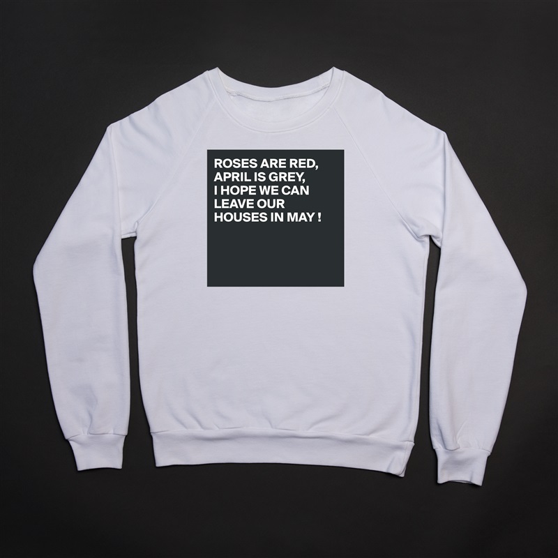 ROSES ARE RED,
APRIL IS GREY,
I HOPE WE CAN LEAVE OUR HOUSES IN MAY !



 White Gildan Heavy Blend Crewneck Sweatshirt 
