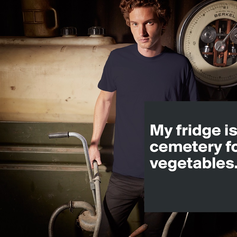 
My fridge is a cemetery for vegetables.
 White Tshirt American Apparel Custom Men 