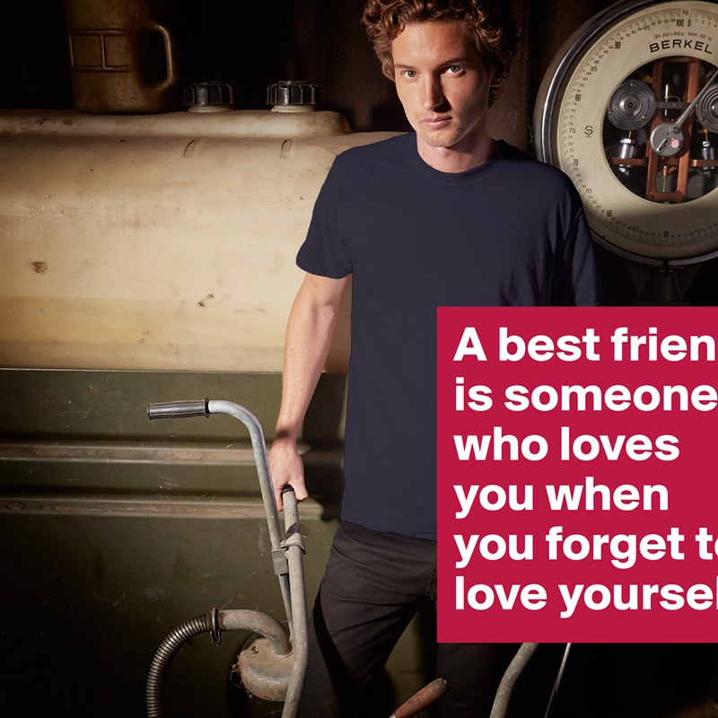 A best friend is someone who loves you when you forget to love yourself. White Tshirt American Apparel Custom Men 