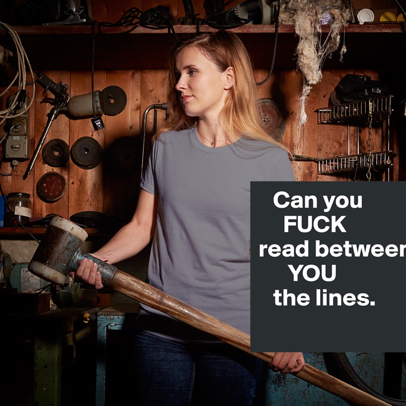   Can you
     FUCK
read between
      YOU
   the lines. 
 White American Apparel Short Sleeve Tshirt Custom 
