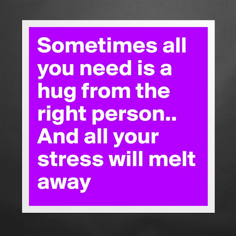 Sometimes all you need is a hug from the right person..
And all your stress will melt away Matte White Poster Print Statement Custom 