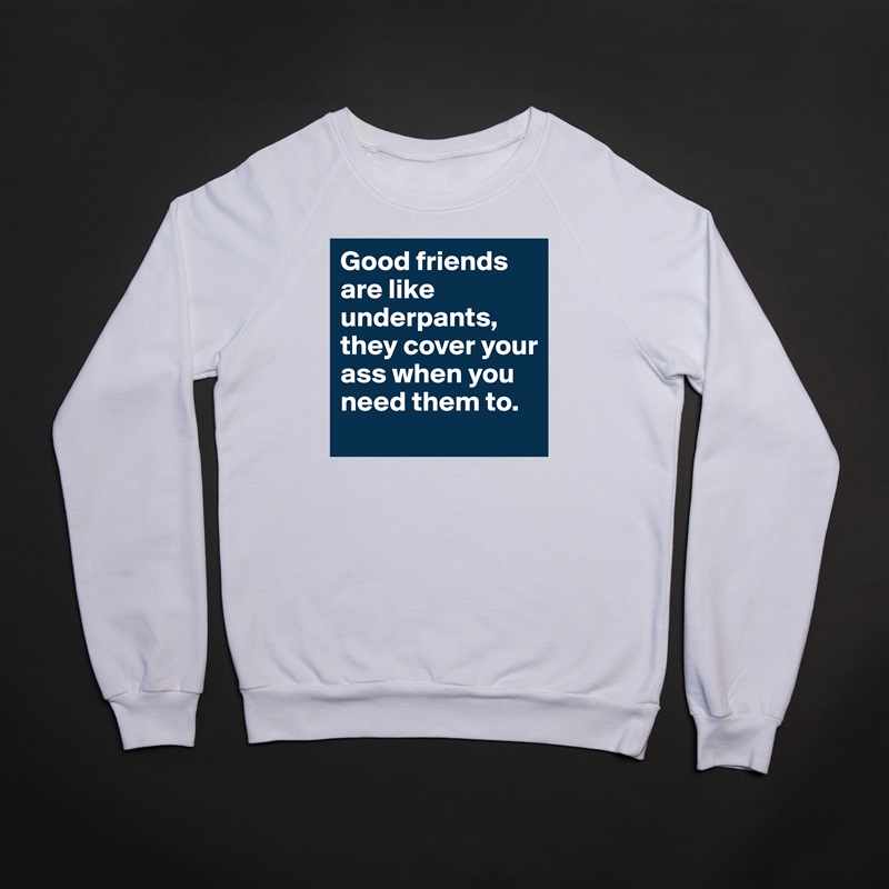 Good friends are like underpants, they cover your ass when you need them to. White Gildan Heavy Blend Crewneck Sweatshirt 