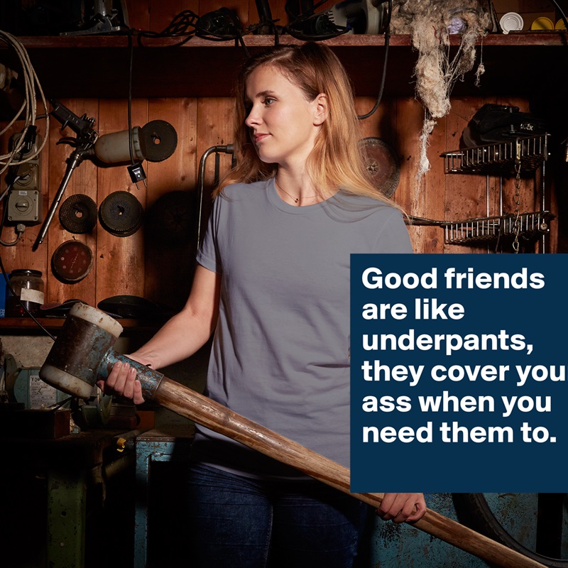 Good friends are like underpants, they cover your ass when you need them to. White American Apparel Short Sleeve Tshirt Custom 