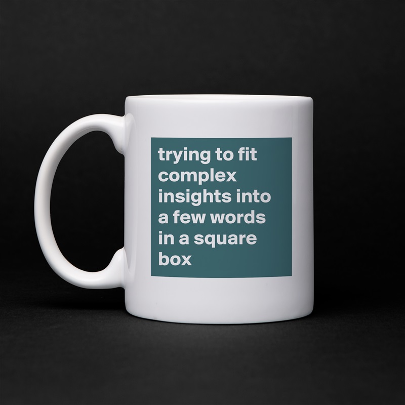 trying to fit complex insights into a few words in a square box  White Mug Coffee Tea Custom 