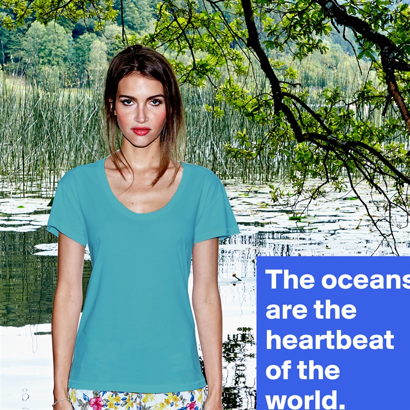 The oceans are the heartbeat of the world. White Womens Women Shirt T-Shirt Quote Custom Roadtrip Satin Jersey 
