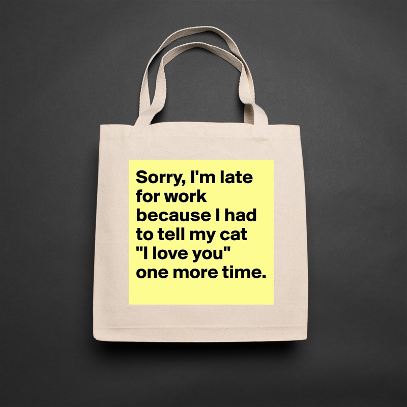 Sorry, I'm late for work because I had to tell my cat 
"I love you" one more time. Natural Eco Cotton Canvas Tote 