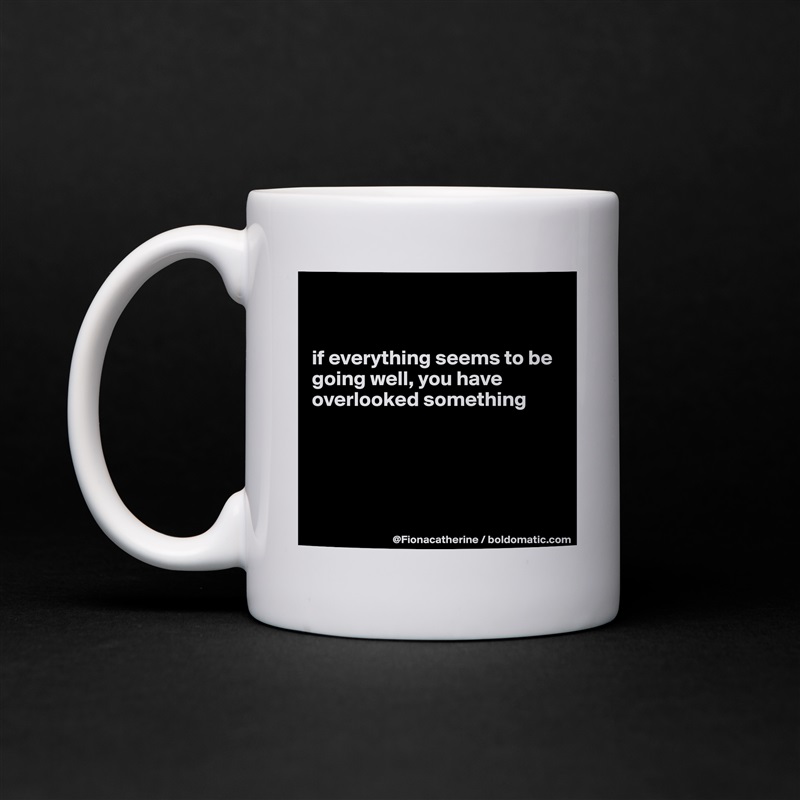 


if everything seems to be
going well, you have
overlooked something





 White Mug Coffee Tea Custom 