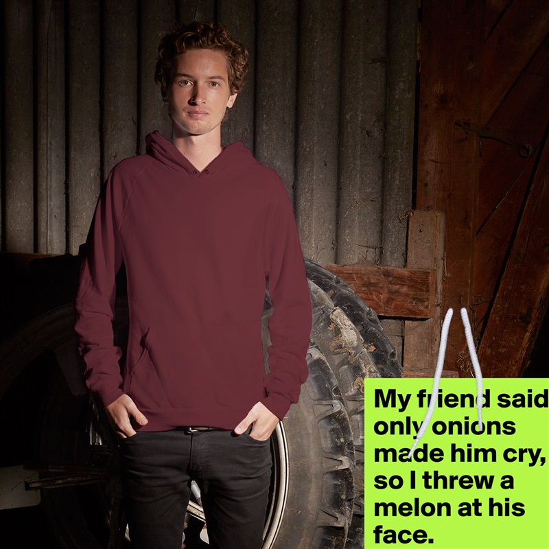 My friend said only onions made him cry, so I threw a melon at his face. White American Apparel Unisex Pullover Hoodie Custom  