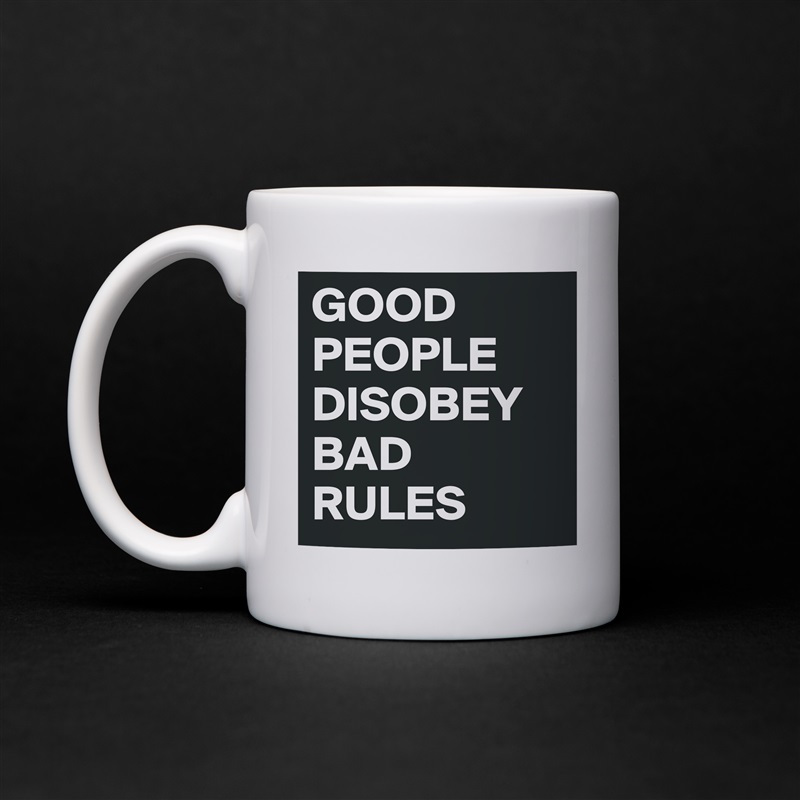 GOOD PEOPLE DISOBEY BAD RULES White Mug Coffee Tea Custom 