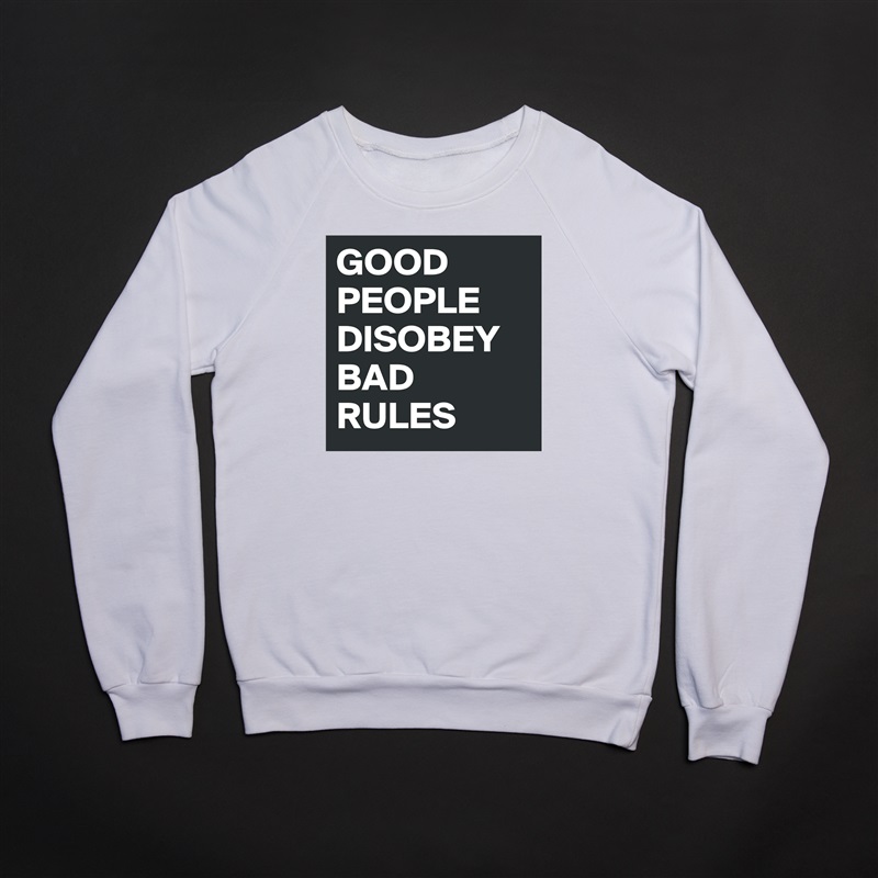 GOOD PEOPLE DISOBEY BAD RULES White Gildan Heavy Blend Crewneck Sweatshirt 