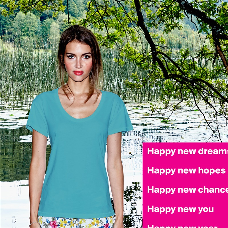 Happy new dreams

Happy new hopes
 
Happy new chances 

Happy new you 

Happy new year White Womens Women Shirt T-Shirt Quote Custom Roadtrip Satin Jersey 