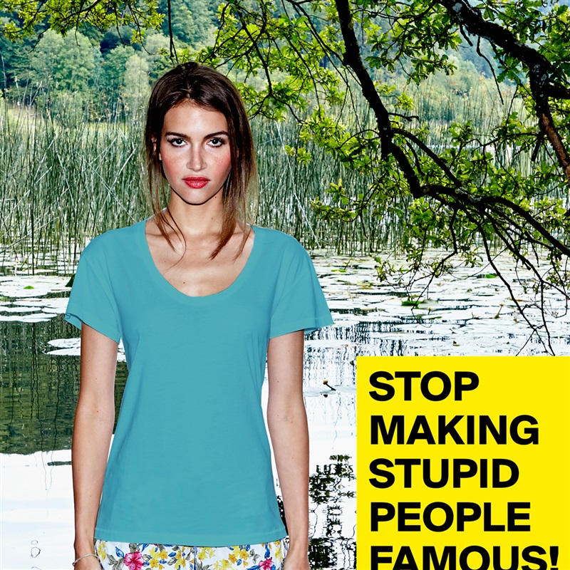 STOP MAKING STUPID PEOPLE FAMOUS!  White Womens Women Shirt T-Shirt Quote Custom Roadtrip Satin Jersey 