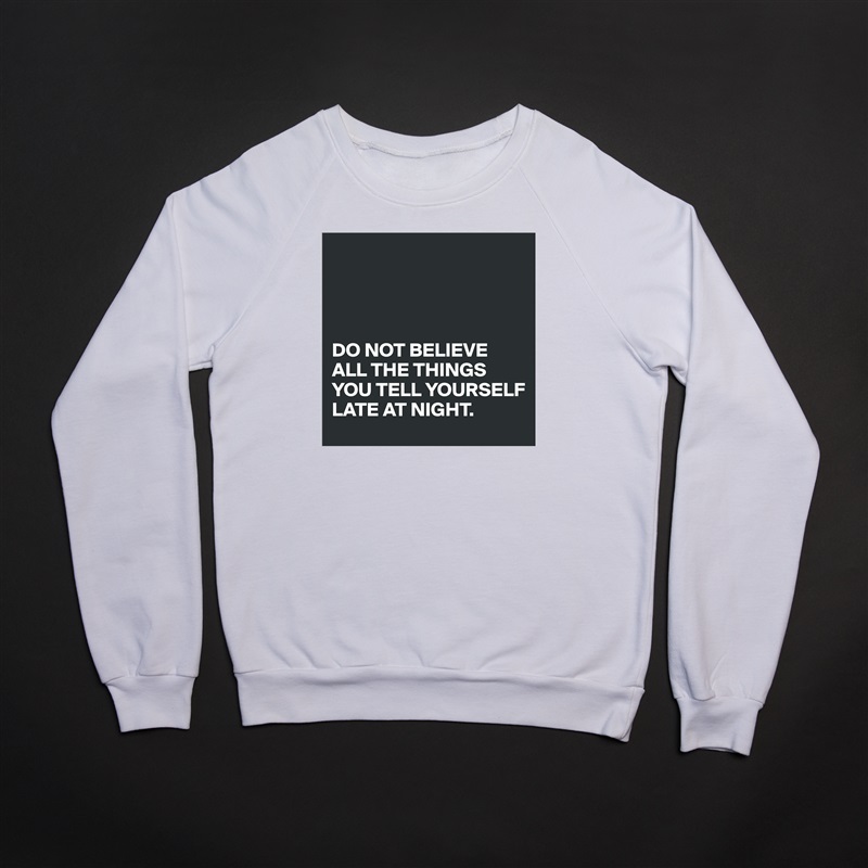 




DO NOT BELIEVE ALL THE THINGS YOU TELL YOURSELF 
LATE AT NIGHT.  White Gildan Heavy Blend Crewneck Sweatshirt 